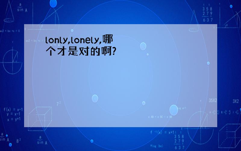 lonly,lonely,哪个才是对的啊?