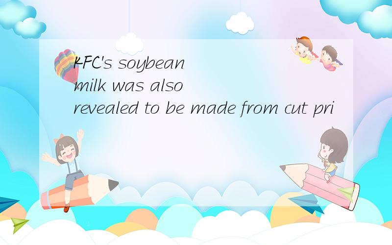 KFC's soybean milk was also revealed to be made from cut pri