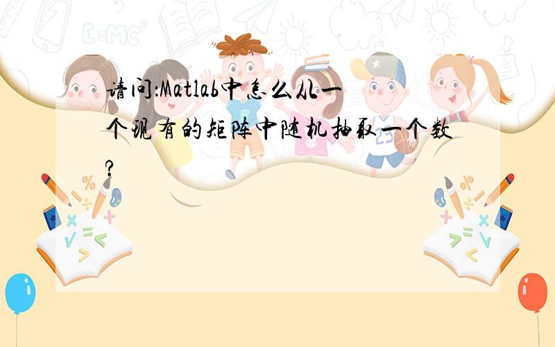 请问：Matlab中怎么从一个现有的矩阵中随机抽取一个数?