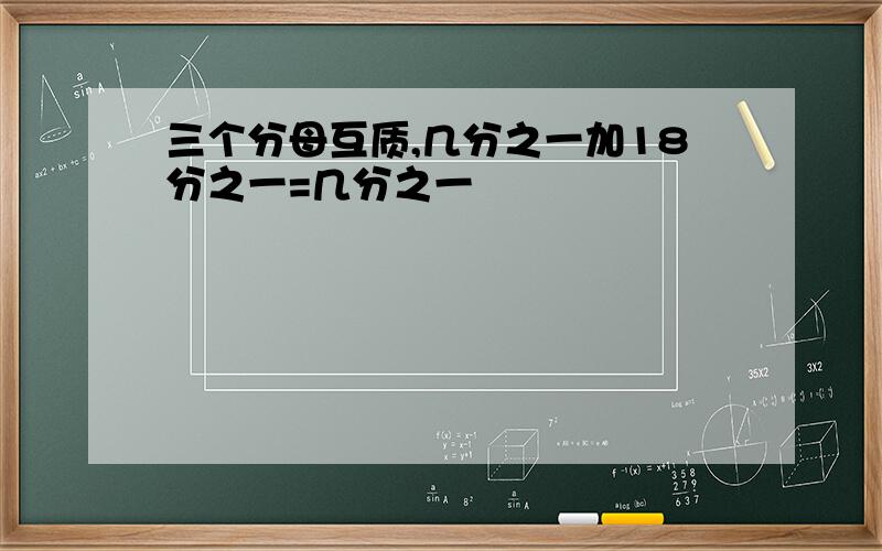 三个分母互质,几分之一加18分之一=几分之一