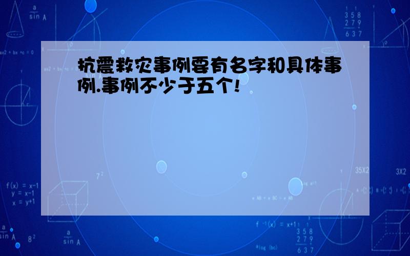 抗震救灾事例要有名字和具体事例.事例不少于五个!