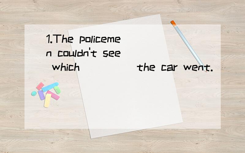 1.The policemen couldn't see which ____ the car went.