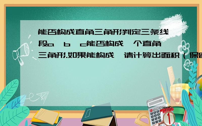 能否构成直角三角形判定三条线段a,b,c能否构成一个直角三角形.如果能构成,请计算出面积（保留一位小数）,不然输出'No