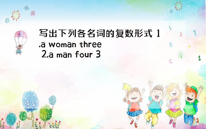 写出下列各名词的复数形式 1.a woman three 2.a man four 3