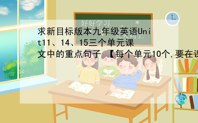 求新目标版本九年级英语Unit11、14、15三个单元课文中的重点句子 【每个单元10个,要在课文中摘抄的哦】