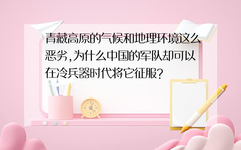 青藏高原的气候和地理环境这么恶劣,为什么中国的军队却可以在冷兵器时代将它征服?