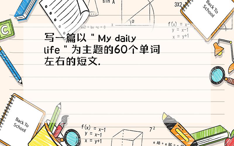 写一篇以＂My daily life＂为主题的60个单词左右的短文.