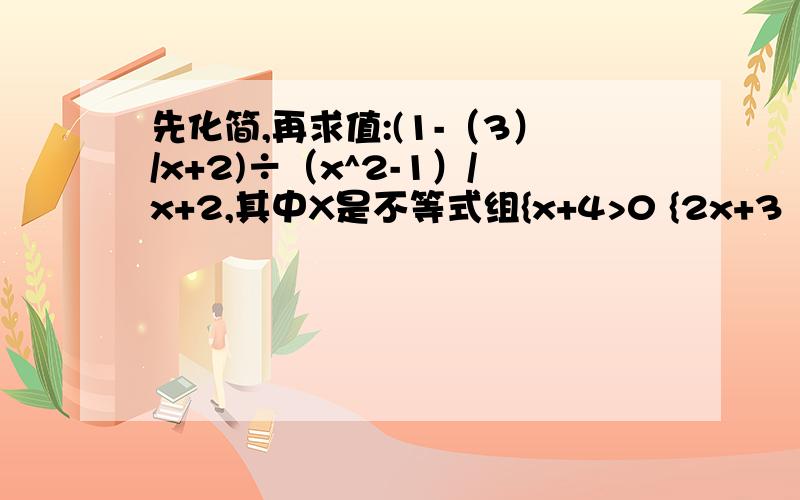 先化简,再求值:(1-（3）/x+2)÷（x^2-1）/x+2,其中X是不等式组{x+4>0 {2x+3