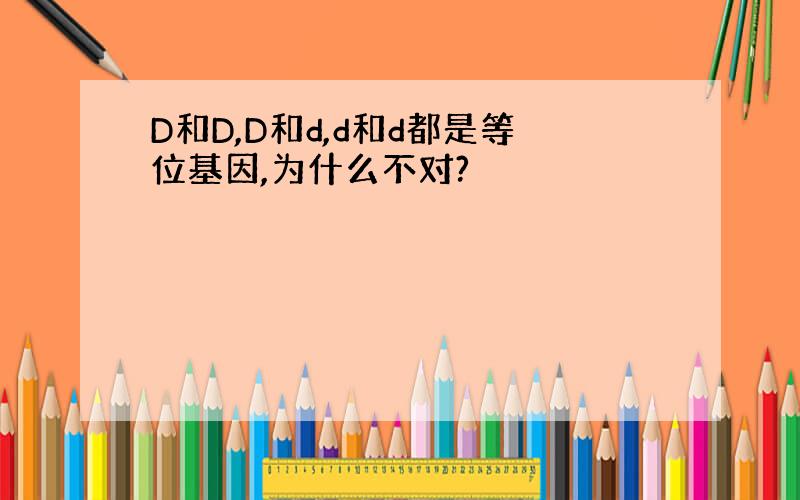 D和D,D和d,d和d都是等位基因,为什么不对?