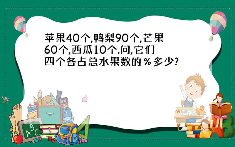 苹果40个,鸭梨90个,芒果60个,西瓜10个.问,它们四个各占总水果数的％多少?