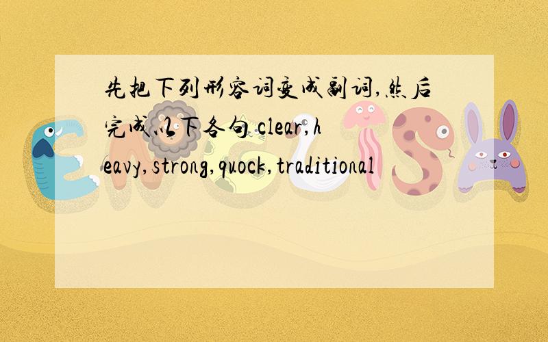 先把下列形容词变成副词,然后完成以下各句 clear,heavy,strong,quock,traditional