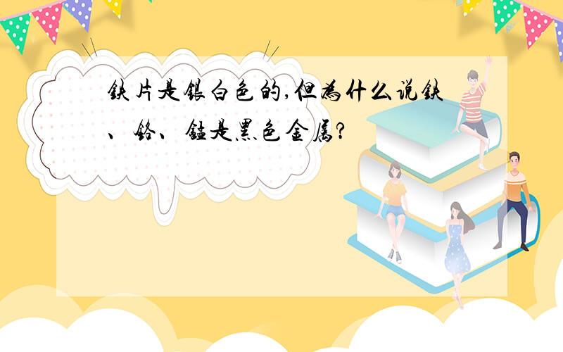 铁片是银白色的,但为什么说铁、铬、锰是黑色金属?