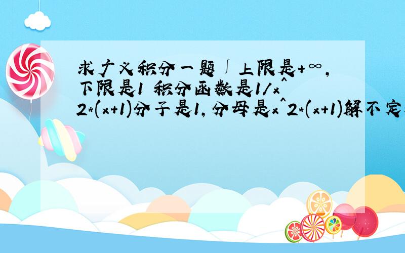 求广义积分一题∫上限是+∞,下限是1 积分函数是1/x^2*(x+1)分子是1,分母是x^2*(x+1)解不定积分的过程