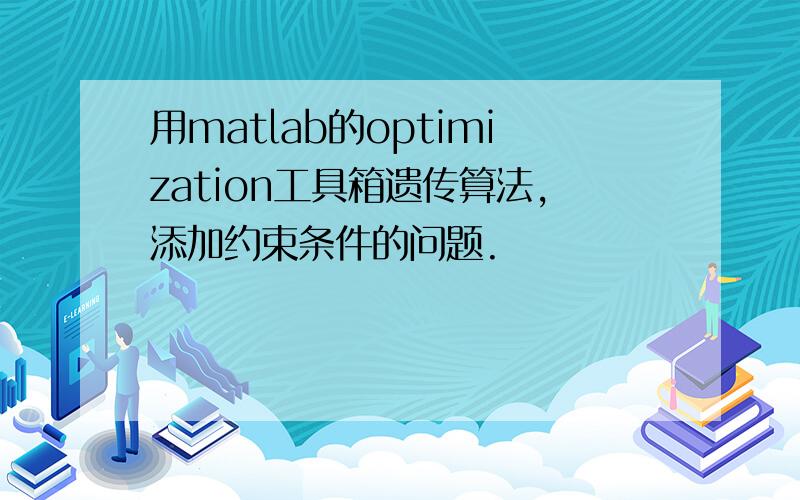 用matlab的optimization工具箱遗传算法,添加约束条件的问题.