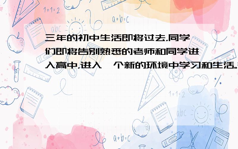 三年的初中生活即将过去，同学们即将告别熟悉的老师和同学进入高中，进入一个新的环境中学习和生活。在新学校里，怎样和别人相处