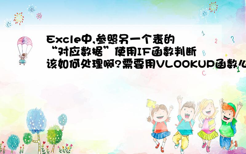 Excle中,参照另一个表的“对应数据”使用IF函数判断该如何处理啊?需要用VLOOKUP函数么?