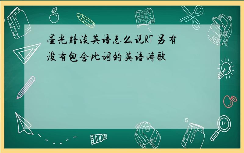 星光黯淡英语怎么说RT 另有没有包含此词的英语诗歌