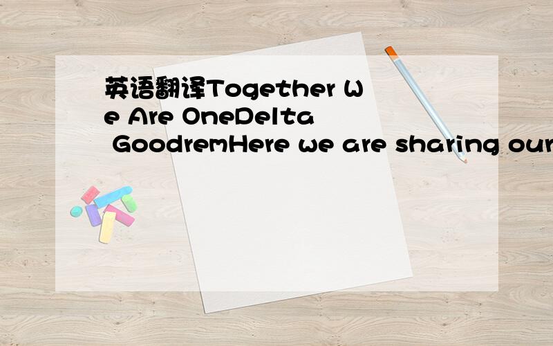 英语翻译Together We Are OneDelta GoodremHere we are sharing our