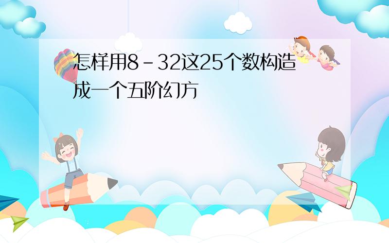 怎样用8-32这25个数构造成一个五阶幻方