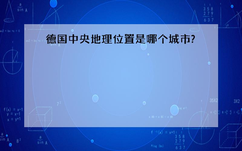 德国中央地理位置是哪个城市?