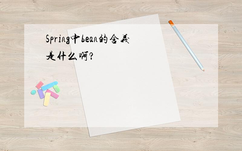 Spring中bean的含义是什么啊?