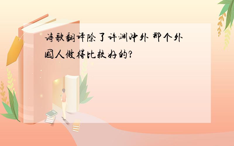 诗歌翻译除了许渊冲外 那个外国人做得比较好的?