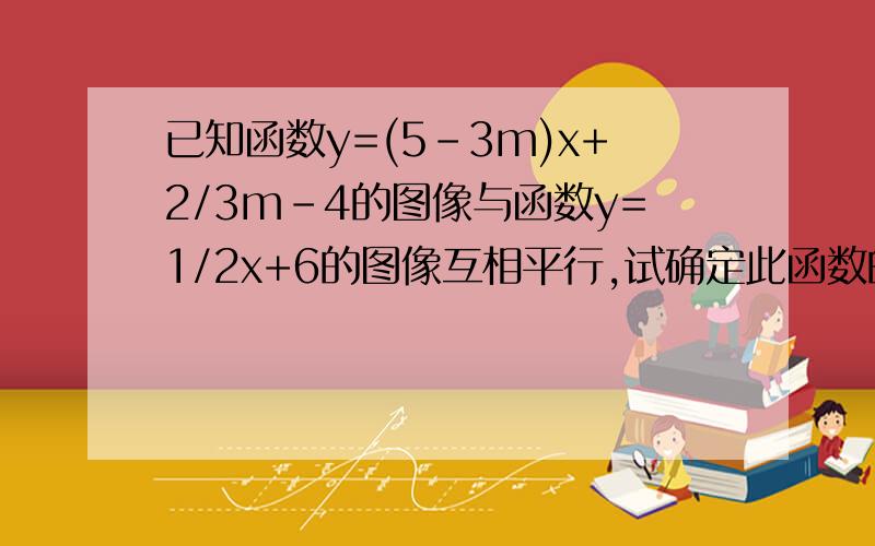 已知函数y=(5-3m)x+2/3m-4的图像与函数y=1/2x+6的图像互相平行,试确定此函数的关系式