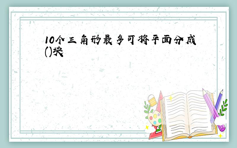 10个三角形最多可将平面分成()块