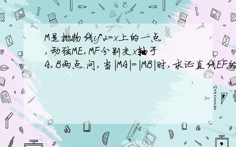 M是抛物线y^2=x上的一点,动弦ME,MF分别交x轴于A,B两点.问,当｜MA｜=｜MB｜时,求证直线EF的斜率为定值