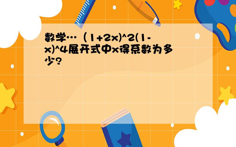 数学…（1+2x)^2(1-x)^4展开式中x得系数为多少?