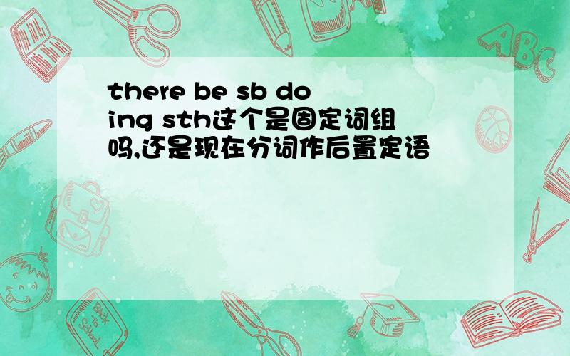 there be sb doing sth这个是固定词组吗,还是现在分词作后置定语