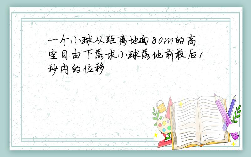 一个小球从距离地面80m的高空自由下落求小球落地前最后1秒内的位移
