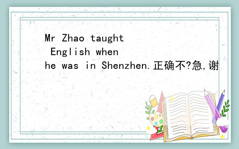 Mr Zhao taught English when he was in Shenzhen.正确不?急,谢