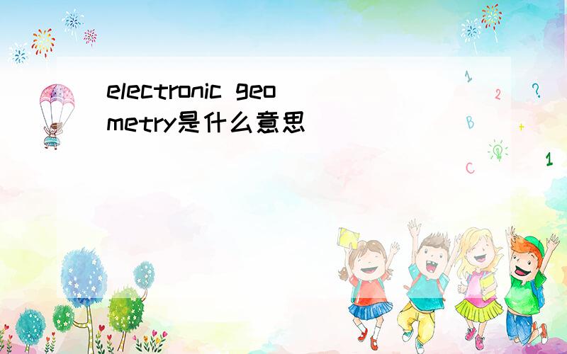 electronic geometry是什么意思