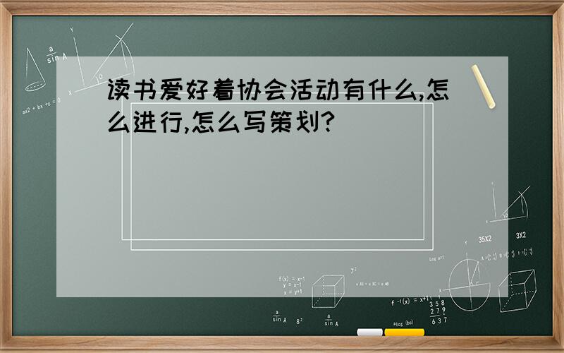 读书爱好着协会活动有什么,怎么进行,怎么写策划?