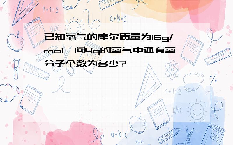 已知氧气的摩尔质量为16g/mol,问4g的氧气中还有氧分子个数为多少?