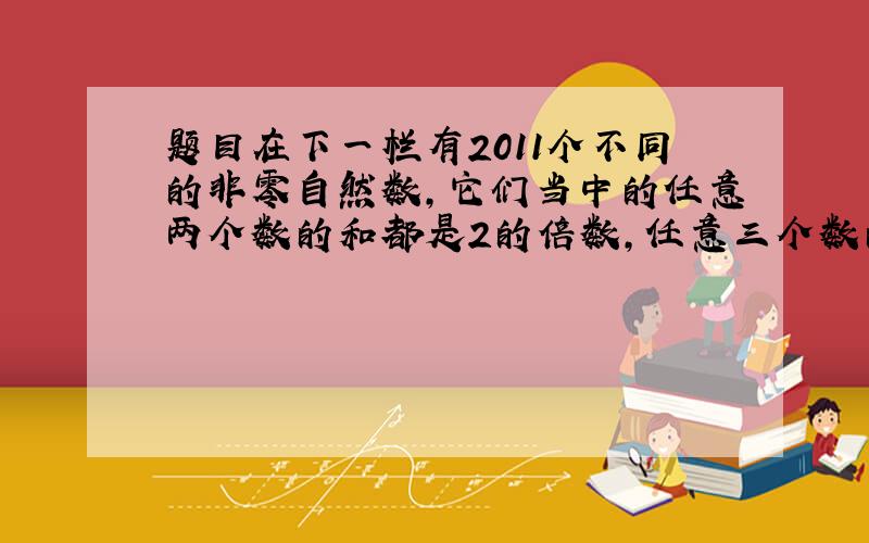 题目在下一栏有2011个不同的非零自然数,它们当中的任意两个数的和都是2的倍数,任意三个数的和都是3的倍数,为了使这20