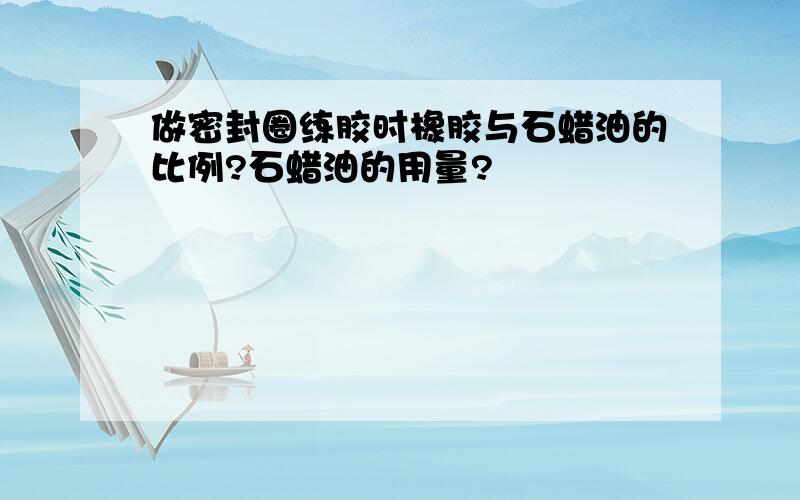 做密封圈练胶时橡胶与石蜡油的比例?石蜡油的用量?