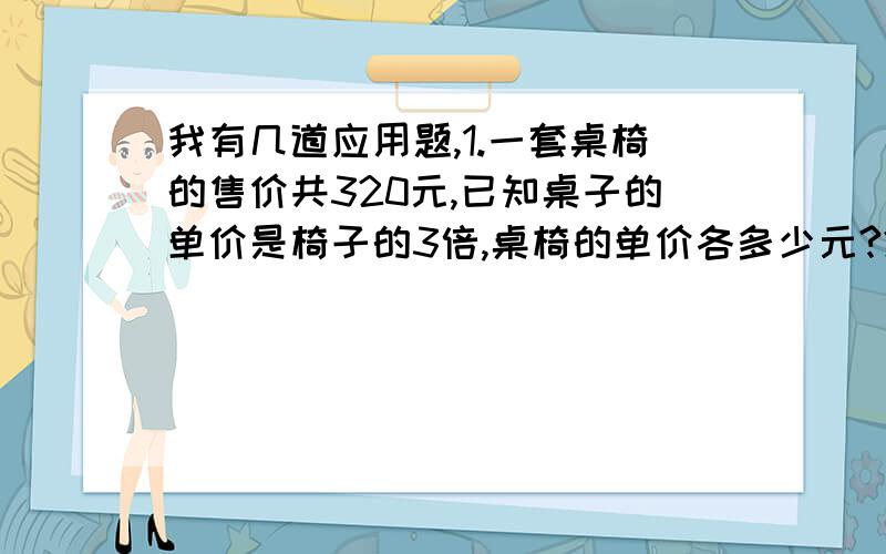 我有几道应用题,1.一套桌椅的售价共320元,已知桌子的单价是椅子的3倍,桌椅的单价各多少元?2.求半圆的周长：直径=1