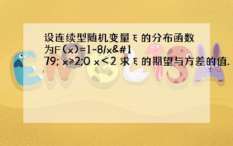 设连续型随机变量ξ的分布函数为F(x)=1-8/x³ x≥2;0 x＜2 求ξ的期望与方差的值.