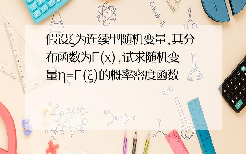 假设ξ为连续型随机变量,其分布函数为F(x),试求随机变量η=F(ξ)的概率密度函数