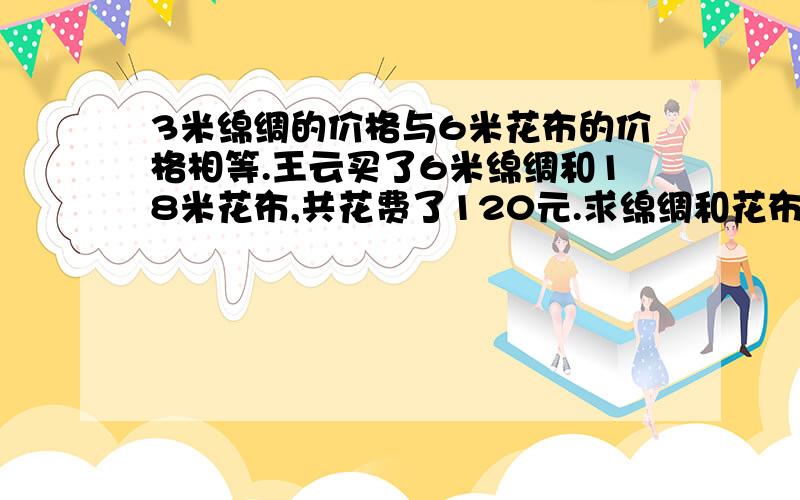 3米绵绸的价格与6米花布的价格相等.王云买了6米绵绸和18米花布,共花费了120元.求绵绸和花布的单价?