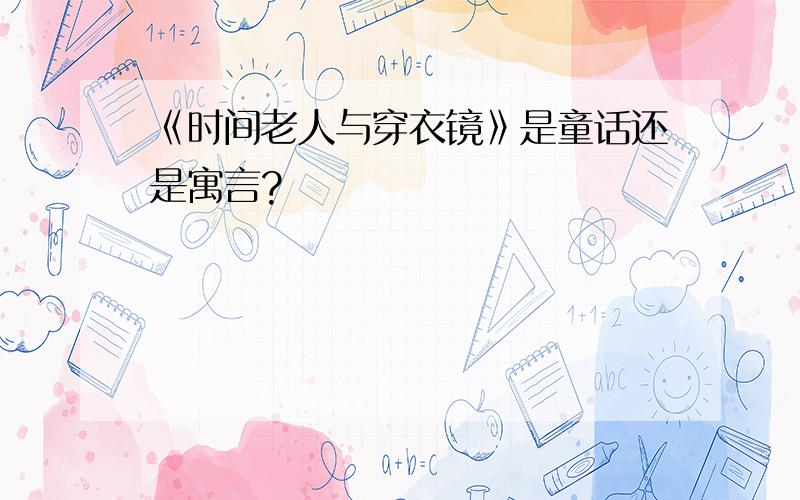 《时间老人与穿衣镜》是童话还是寓言?