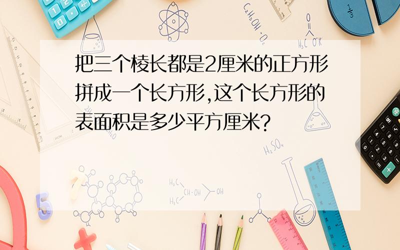 把三个棱长都是2厘米的正方形拼成一个长方形,这个长方形的表面积是多少平方厘米?