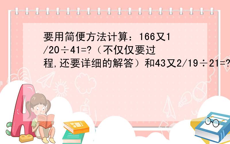 要用简便方法计算：166又1/20÷41=?（不仅仅要过程,还要详细的解答）和43又2/19÷21=?