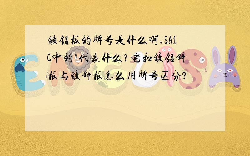 镀铝板的牌号是什么啊,SA1C中的1代表什么?它和镀铝锌板与镀锌板怎么用牌号区分?