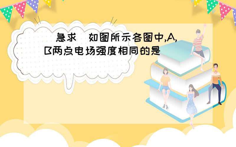 (急求)如图所示各图中,A,B两点电场强度相同的是( )