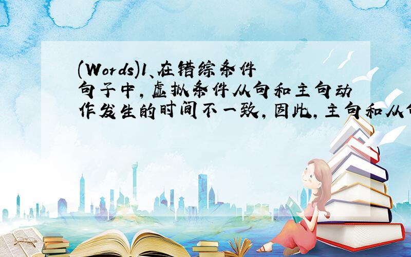 (Words)1、在错综条件句子中,虚拟条件从句和主句动作发生的时间不一致,因此,主句和从句的谓语动词应根据所指的时间选