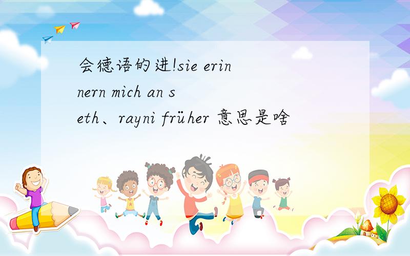 会德语的进!sie erinnern mich an seth、rayni früher 意思是啥