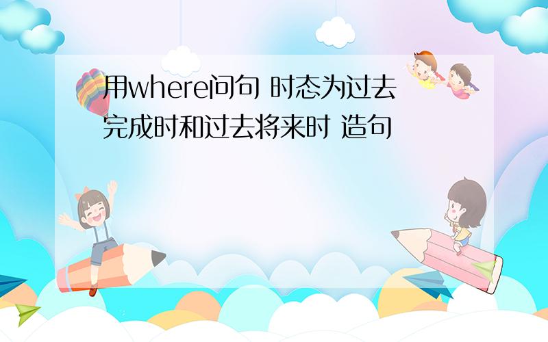 用where问句 时态为过去完成时和过去将来时 造句